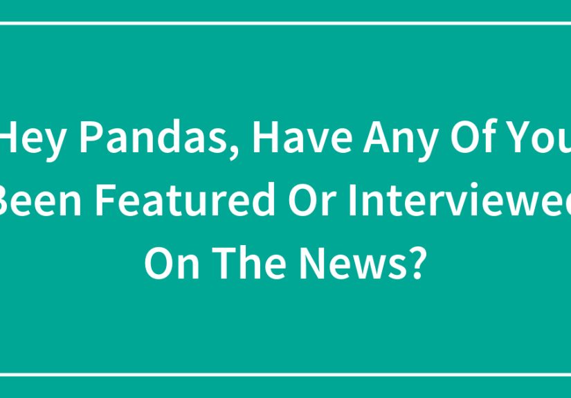 Hey Pandas, Have Any Of You Been Featured Or Interviewed On The News?