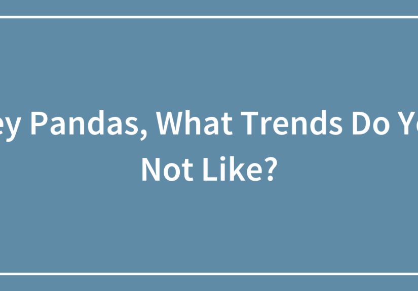 Hey Pandas, What Trends Do You Not Like?