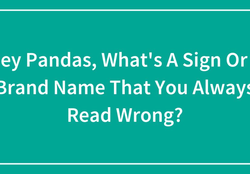Hey Pandas, What’s A Sign Or A Brand Name That You Always Read Wrong?
