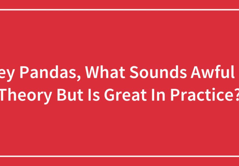 Hey Pandas, What Sounds Awful In Theory But Is Great In Practice?
