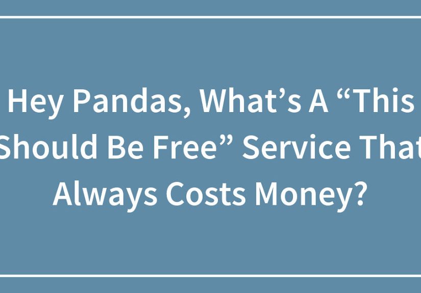 Hey Pandas, What’s A “This Should Be Free” Service That Always Costs Money?