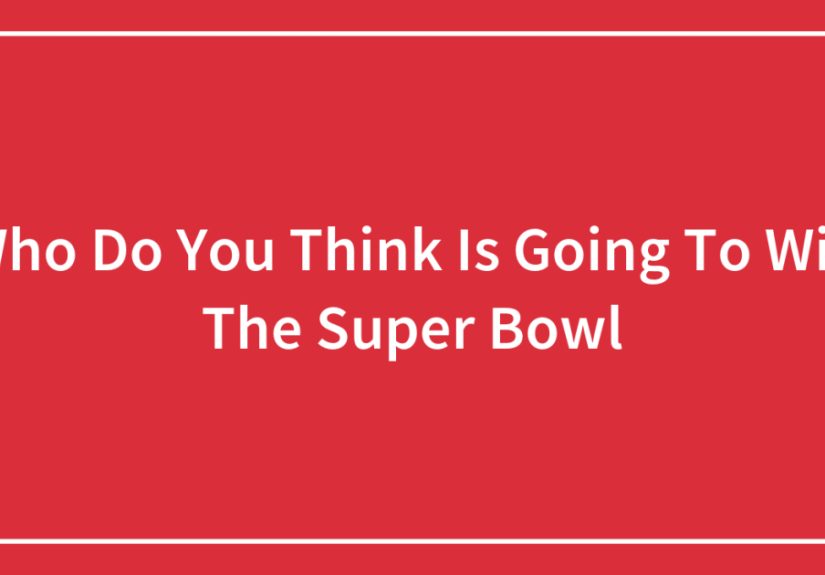 Who Do You Think Is Going To Win The Super Bowl