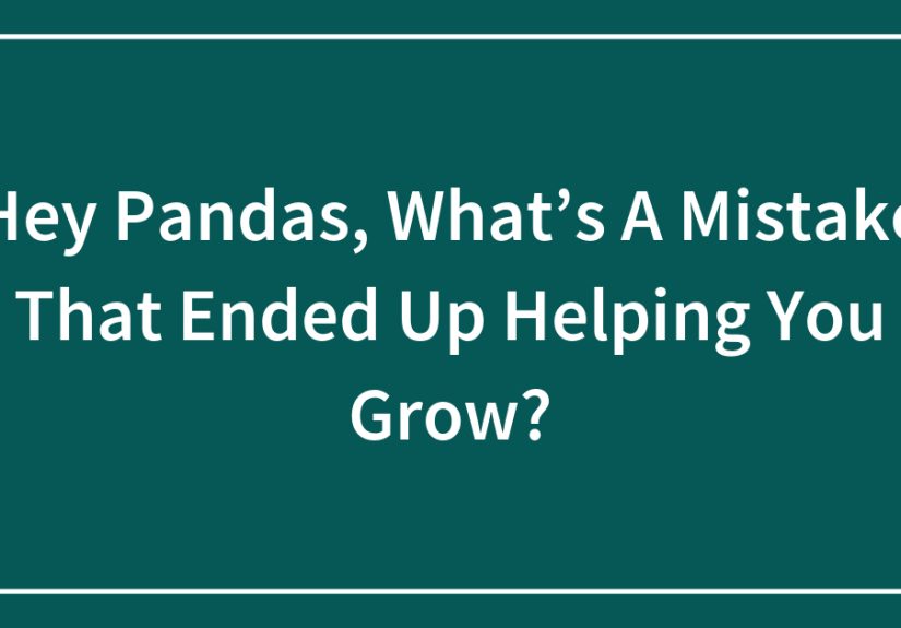 Hey Pandas, What’s A Mistake That Ended Up Helping You Grow?