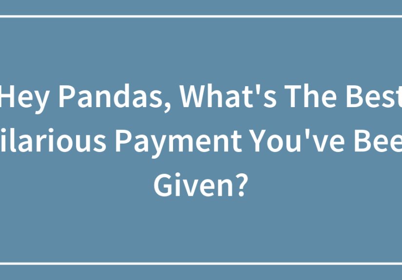 Hey Pandas, What’s The Best Hilarious Payment You’ve Been Given?