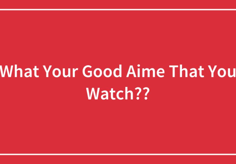 What Your Good Aime That You Watch??